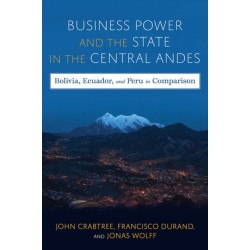 Business Power and the State in the Central Andes: Bolivia, Ecuador, and Peru in Comparison