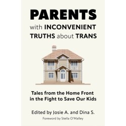 Parents with Inconvenient Truths about Trans: Tales from the Home Front in the Fight to Save Our Kids