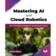 Mastering AI and Cloud Robotics: Art of building intelligent cloud-based robots (English Edition)