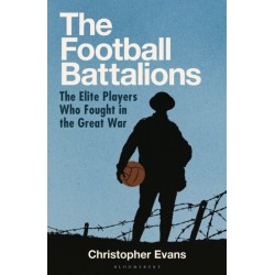The Football Battalions: The Elite Footballers Who Fought in the Great War