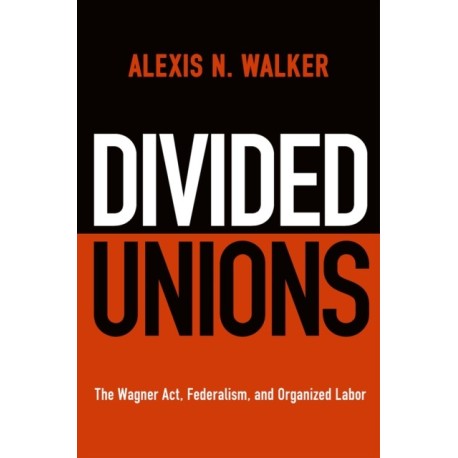 Divided Unions: The Wagner Act, Federalism, and Organized Labor