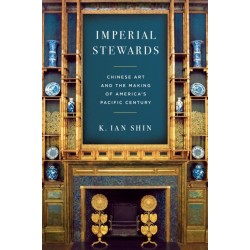 Imperial Stewards: Chinese Art and the Making of America's Pacific Century