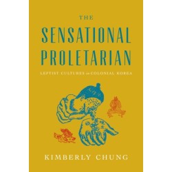 The Sensational Proletarian: Leftist Cultures in Colonial Korea