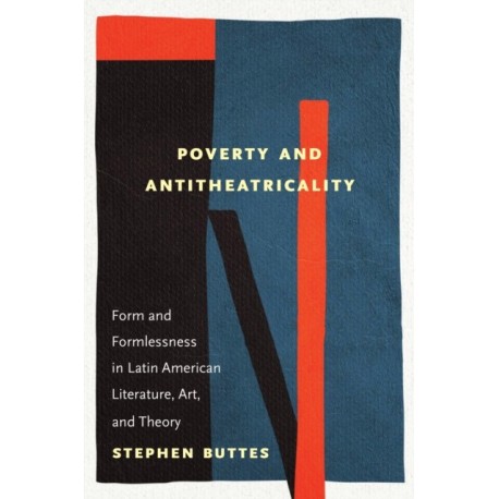 Poverty and Antitheatricality: Form and Formlessness in Latin American Literature, Art, and Theory