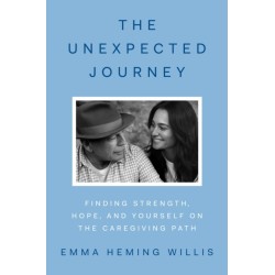 The Unexpected Journey: Finding Strength, Hope and Yourself on the Caregiving Path