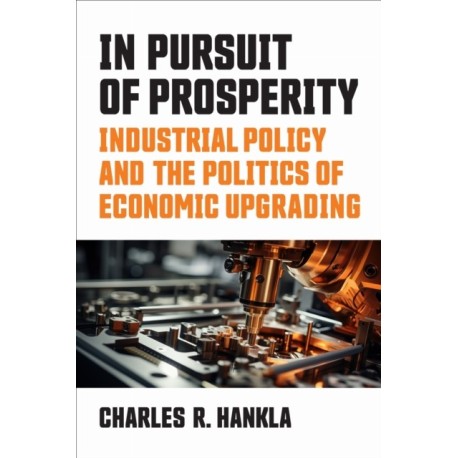 In Pursuit of Prosperity: Industrial Policy and the Politics of Economic Upgrading
