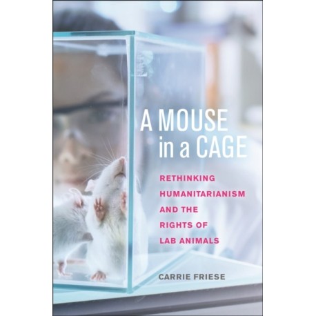 A Mouse in a Cage: Rethinking Humanitarianism and the Rights of Lab Animals