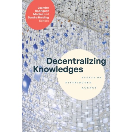 Decentralizing Knowledges: Essays on Distributed Agency