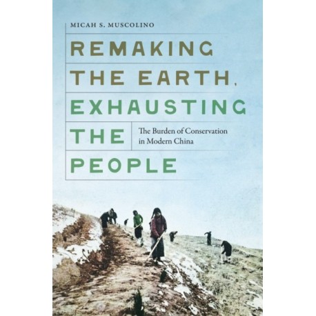 Remaking the Earth, Exhausting the People: The Burden of Conservation in Modern China