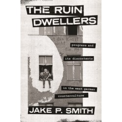 The Ruin Dwellers: Progress and Its Discontents in the West German Counterculture