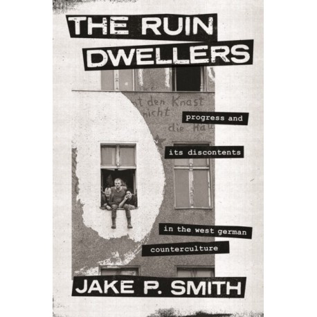 The Ruin Dwellers: Progress and Its Discontents in the West German Counterculture