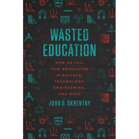 Wasted Education: How We Fail Our Graduates in Science, Technology, Engineering, and Math