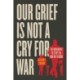 Our Grief Is Not a Cry for War: The Movement to Stop the War on Terror