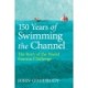 150 Years of Swimming the Channel: The Story of the World Famous Challenge