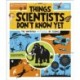 Things Scientists Don't Know Yet: The Unsolved Mysteries of Science