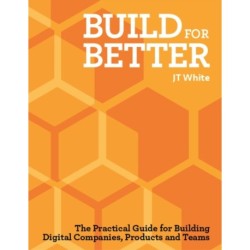Build for Better: How to build successful digital products and companies