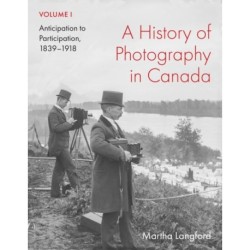 A History of Photography in Canada, Volume 1: Anticipation to Participation, 1839–1918