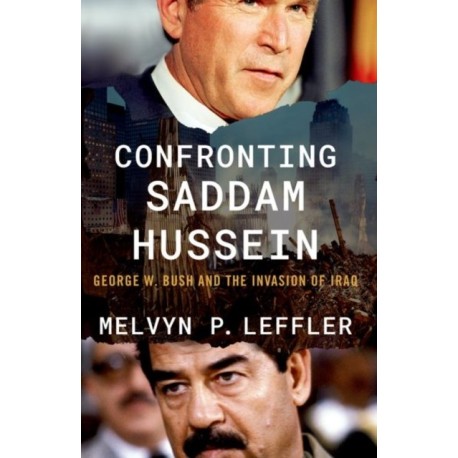 Confronting Saddam Hussein: George W. Bush and the Invasion of Iraq