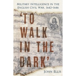 'To Walk in the Dark': Military Intelligence in the English Civil War, 1642-1646
