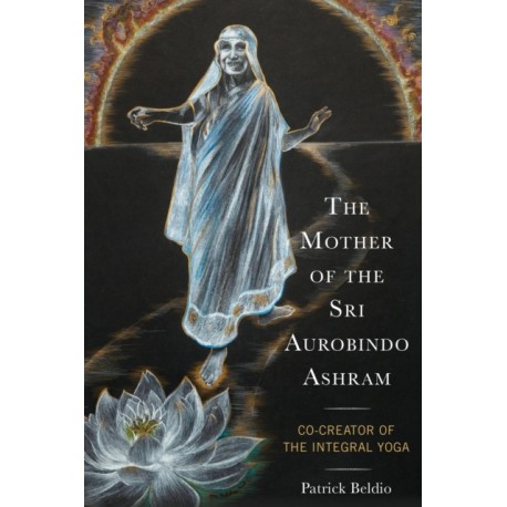 The Mother of the Sri Aurobindo Ashram: Co-Creator of the Integral Yoga