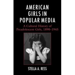 American Girls in Popular Media: A Cultural History of Preadolescent Girls, 1890–1945