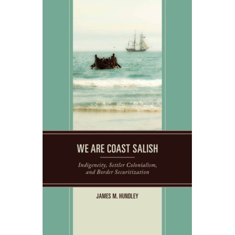 We are Coast Salish: Indigeneity, Settler Colonialism, and Border Securitization