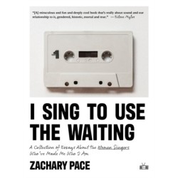 I Sing to Use the Waiting: A Collection of Essays About the Women Singers Who've Made Me Who I Am