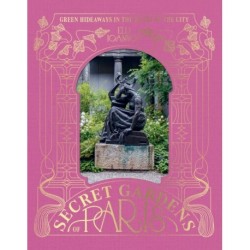 The Secret Gardens of Paris: Green Hideaways in the Heart of the City