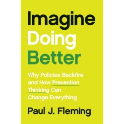 Imagine Doing Better: Why Policies Backfire and How Prevention Thinking Can Change Everything