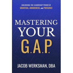 Mastering Your G.A.P.: Unlocking the Leadership Power of Gravitas, Awareness, and Presence