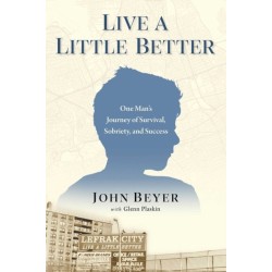 Live A Little Better: One Man's Journey of Survival, Sobriety, and Success