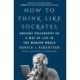 How to Think Like Socrates: Ancient Philosophy as a Way of Life