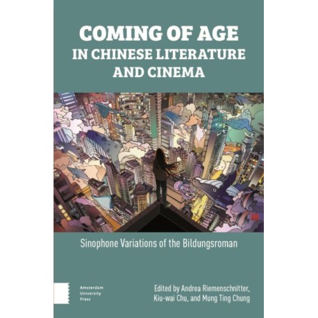 Coming of Age in Chinese Literature and Cinema: Sinophone Variations of the Bildungsroman