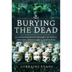 Burying the Dead: An Archaeological History of Burial Grounds, Graveyards and Cemeteries
