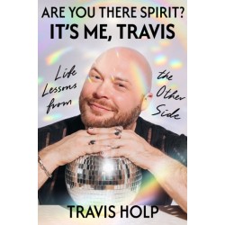 Are You There, Spirit? It's Me, Travis: What I Haver Learned from the Other Side About Grief, Love and Happiness