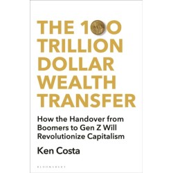 The 100 Trillion Dollar Wealth Transfer: How the Handover from Boomers to Gen Z Will Revolutionize Capitalism