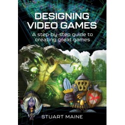 Designing Video Games: A step-by-step guide to creating great games