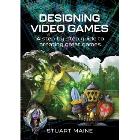Designing Video Games: A step-by-step guide to creating great games