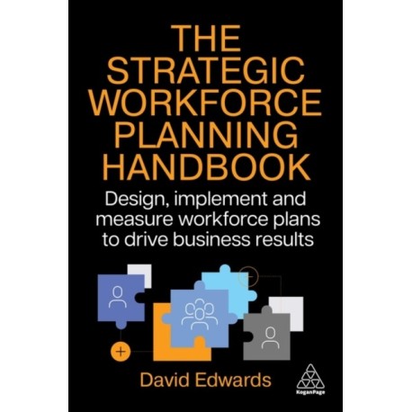 The Strategic Workforce Planning Handbook: Design, Implement and Measure Workforce Plans to Drive Business Results