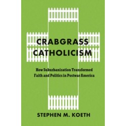 Crabgrass Catholicism: How Suburbanization Transformed Faith and Politics in Postwar America