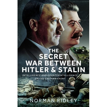 The Secret War Between Hitler and Stalin: Intelligence and Counterintelligence on the Eastern Front