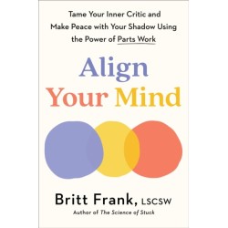 Align Your Mind: Tame Your Inner Critic and Make Peace with Your Shadow Using the Power of Parts Work