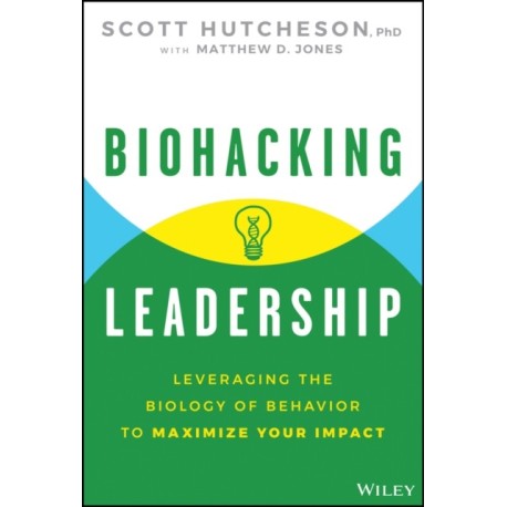 Biohacking Leadership: Leveraging the Biology of Behavior to Maximize Your Impact