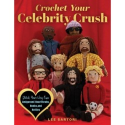 Crochet Your Celebrity Crush: Stitch Your Very Own Amigurumi Heartthrobs, Hunks, and Hotties