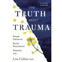 The Truth About Trauma: Break Patterns, Build Resilience, and Restore Joy
