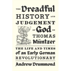 The Dreadful History and Judgement of God on Thomas Muntzer: The Life and Times of an Early German Revolutionary