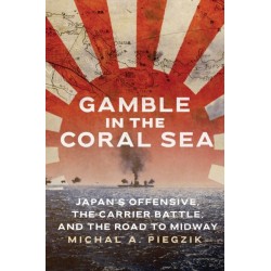 Gamble in the Coral Sea: Japan's Offensive, The Carrier Battle, and the Road to Midway