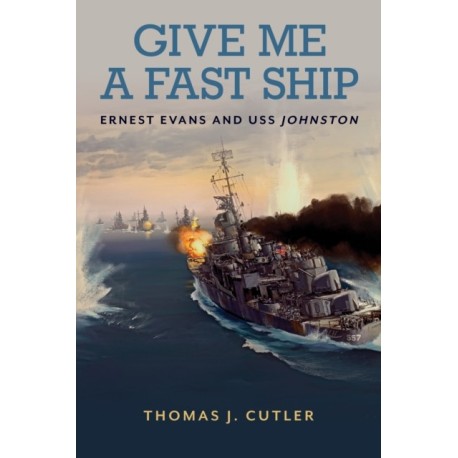Give Me a Fast Ship: Ernest Evans and USS Johnston