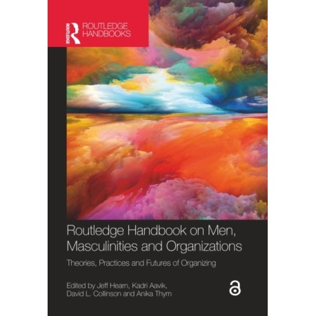 Routledge Handbook on Men, Masculinities and Organizations: Theories, Practices and Futures of Organizing