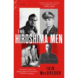 The Hiroshima Men: The Quest to Build the Atomic Bomb, and the Fateful Decision to Use It